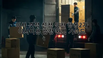 이사 견적 신청: 인천 항동2가 이사비용 흥정 완벽 가이드
