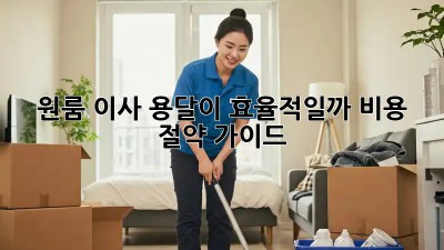 원룸 이사, 용달이 효율적일까? 비용 절약 가이드