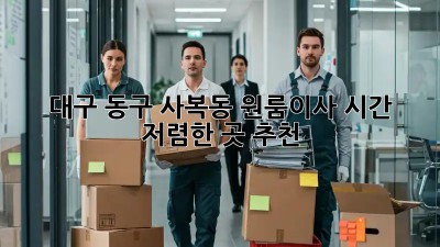 대구 동구 사복동 원룸이사 시간, 저렴한 곳 추천! ⏱️📦