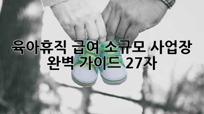 육아휴직 급여: 소규모 사업장 완벽 가이드👶💰 (27자)